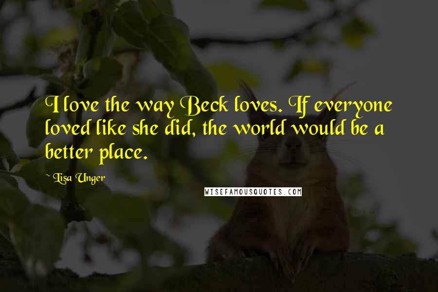 Lisa Unger Quotes: I love the way Beck loves. If everyone loved like she did, the world would be a better place.