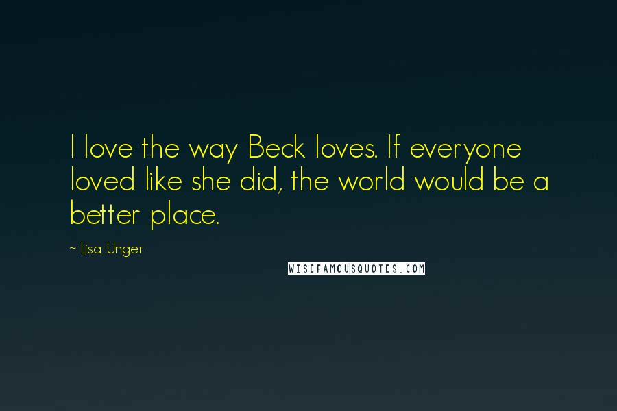 Lisa Unger Quotes: I love the way Beck loves. If everyone loved like she did, the world would be a better place.