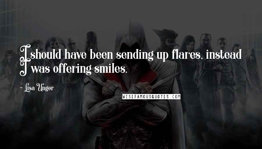 Lisa Unger Quotes: I should have been sending up flares, instead I was offering smiles.
