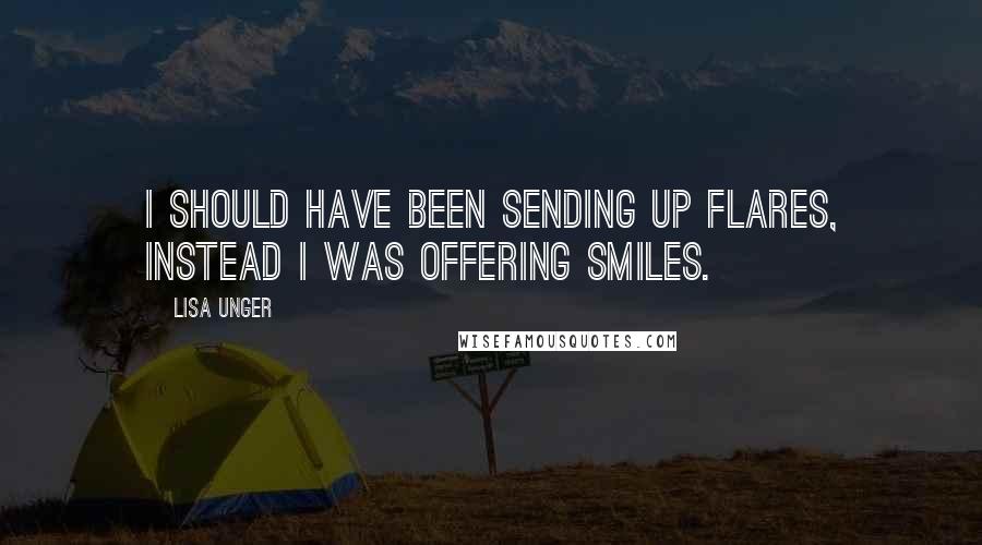 Lisa Unger Quotes: I should have been sending up flares, instead I was offering smiles.