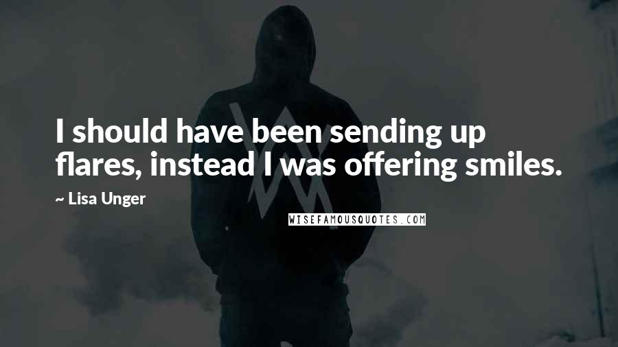 Lisa Unger Quotes: I should have been sending up flares, instead I was offering smiles.