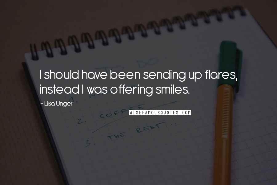 Lisa Unger Quotes: I should have been sending up flares, instead I was offering smiles.