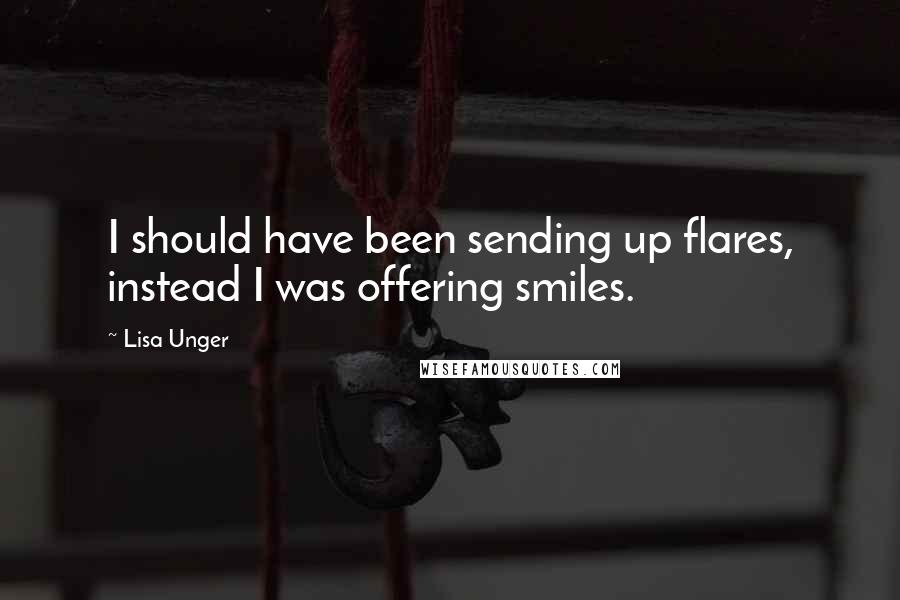 Lisa Unger Quotes: I should have been sending up flares, instead I was offering smiles.