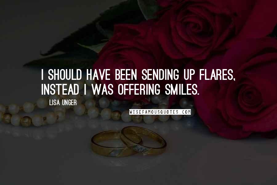 Lisa Unger Quotes: I should have been sending up flares, instead I was offering smiles.