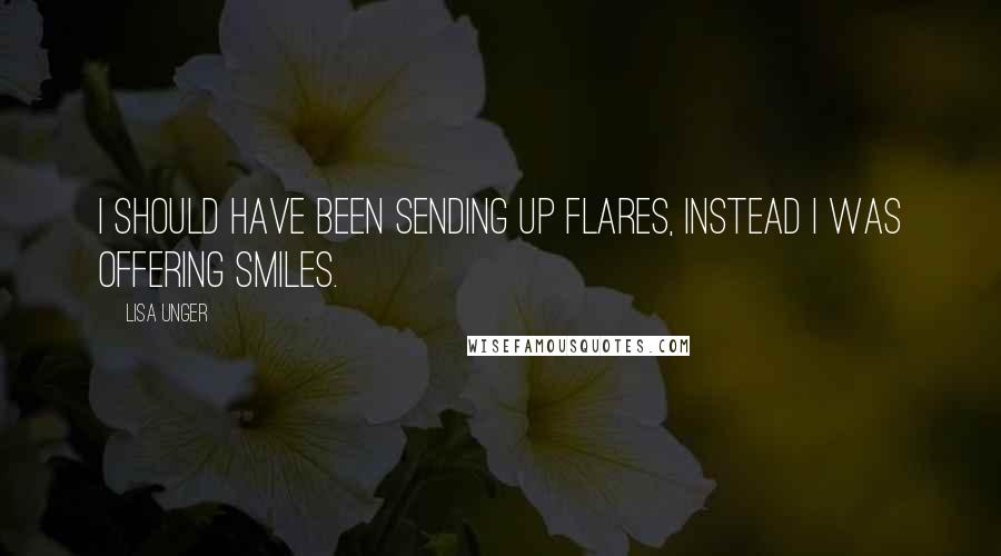 Lisa Unger Quotes: I should have been sending up flares, instead I was offering smiles.