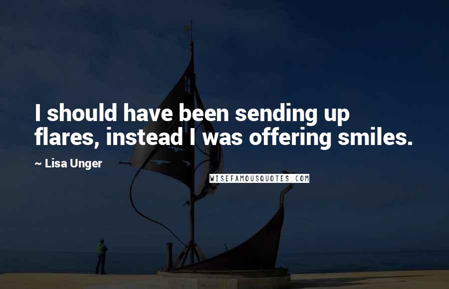 Lisa Unger Quotes: I should have been sending up flares, instead I was offering smiles.