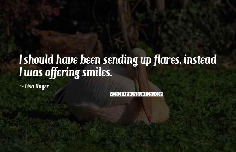 Lisa Unger Quotes: I should have been sending up flares, instead I was offering smiles.