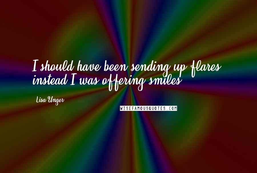 Lisa Unger Quotes: I should have been sending up flares, instead I was offering smiles.