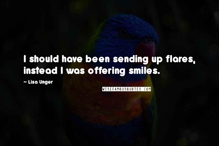 Lisa Unger Quotes: I should have been sending up flares, instead I was offering smiles.