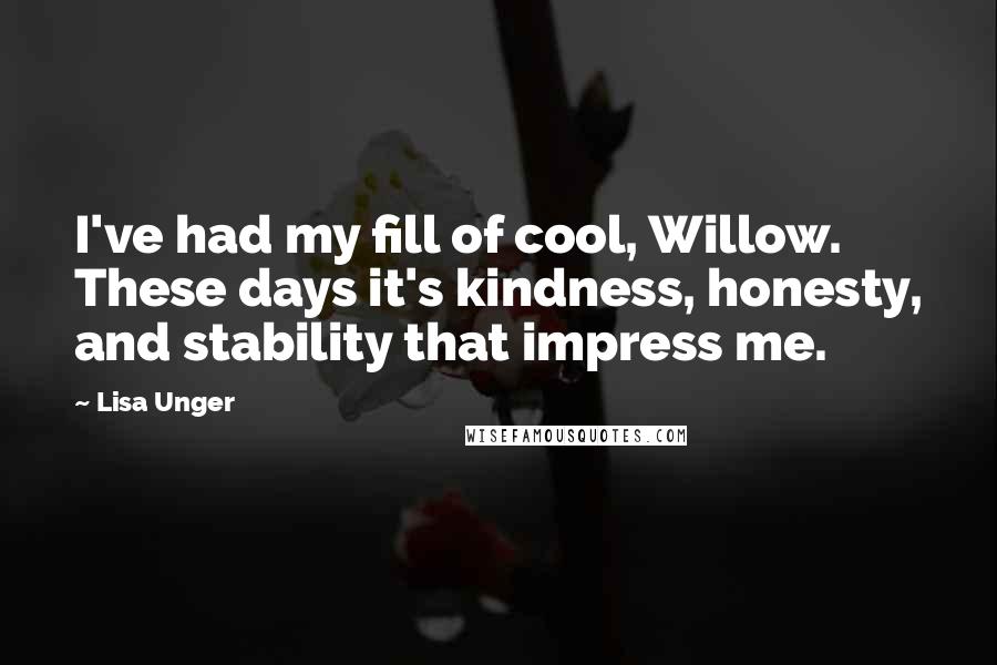 Lisa Unger Quotes: I've had my fill of cool, Willow. These days it's kindness, honesty, and stability that impress me.