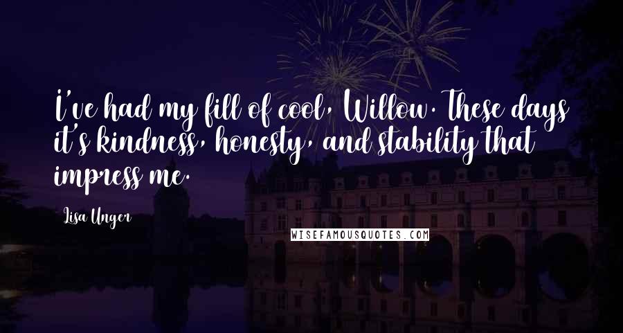 Lisa Unger Quotes: I've had my fill of cool, Willow. These days it's kindness, honesty, and stability that impress me.