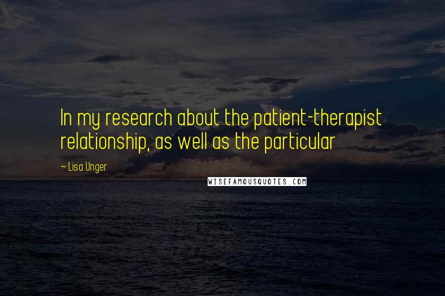 Lisa Unger Quotes: In my research about the patient-therapist relationship, as well as the particular