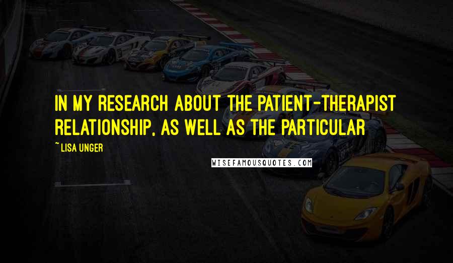 Lisa Unger Quotes: In my research about the patient-therapist relationship, as well as the particular