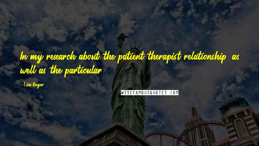 Lisa Unger Quotes: In my research about the patient-therapist relationship, as well as the particular