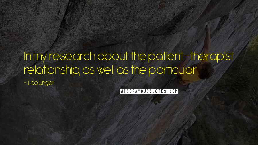 Lisa Unger Quotes: In my research about the patient-therapist relationship, as well as the particular