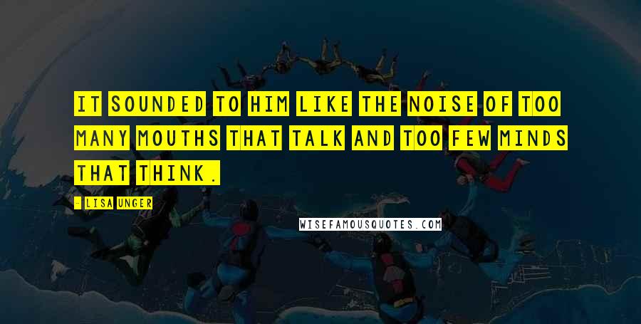 Lisa Unger Quotes: It sounded to him like the noise of too many mouths that talk and too few minds that think.