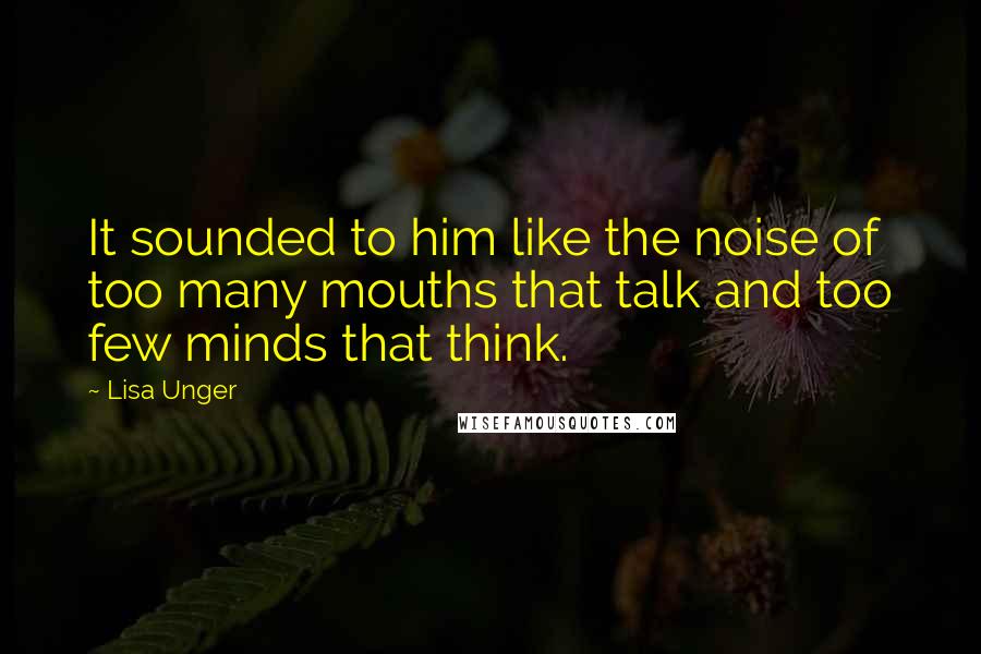 Lisa Unger Quotes: It sounded to him like the noise of too many mouths that talk and too few minds that think.