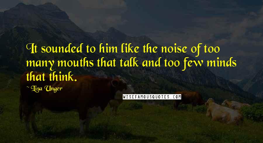 Lisa Unger Quotes: It sounded to him like the noise of too many mouths that talk and too few minds that think.