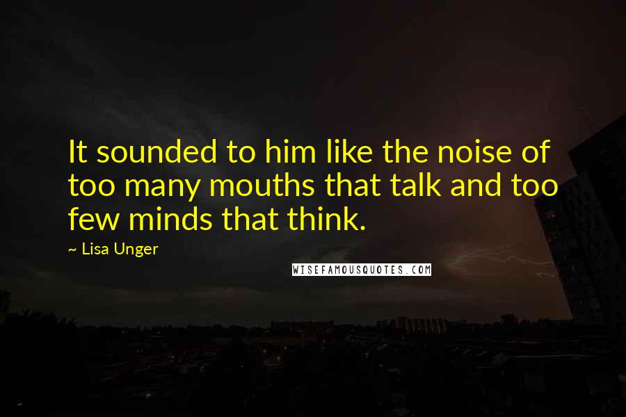Lisa Unger Quotes: It sounded to him like the noise of too many mouths that talk and too few minds that think.
