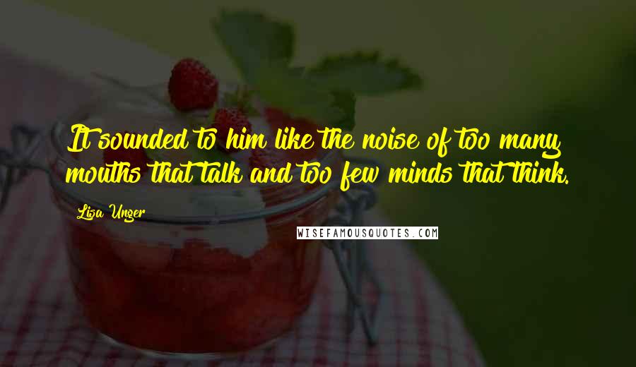 Lisa Unger Quotes: It sounded to him like the noise of too many mouths that talk and too few minds that think.