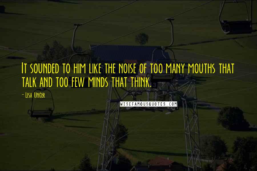 Lisa Unger Quotes: It sounded to him like the noise of too many mouths that talk and too few minds that think.