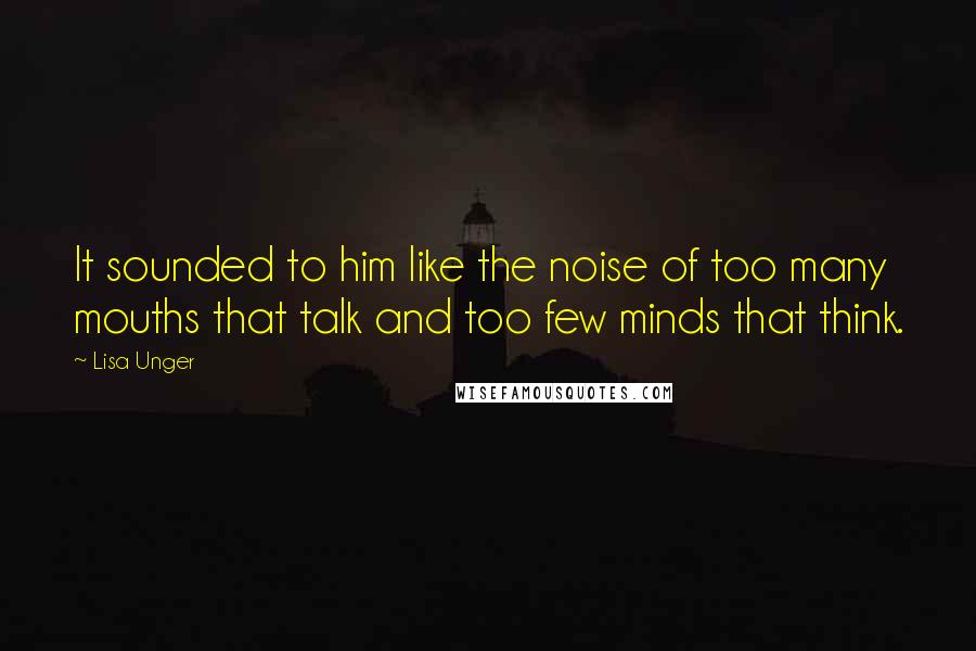 Lisa Unger Quotes: It sounded to him like the noise of too many mouths that talk and too few minds that think.