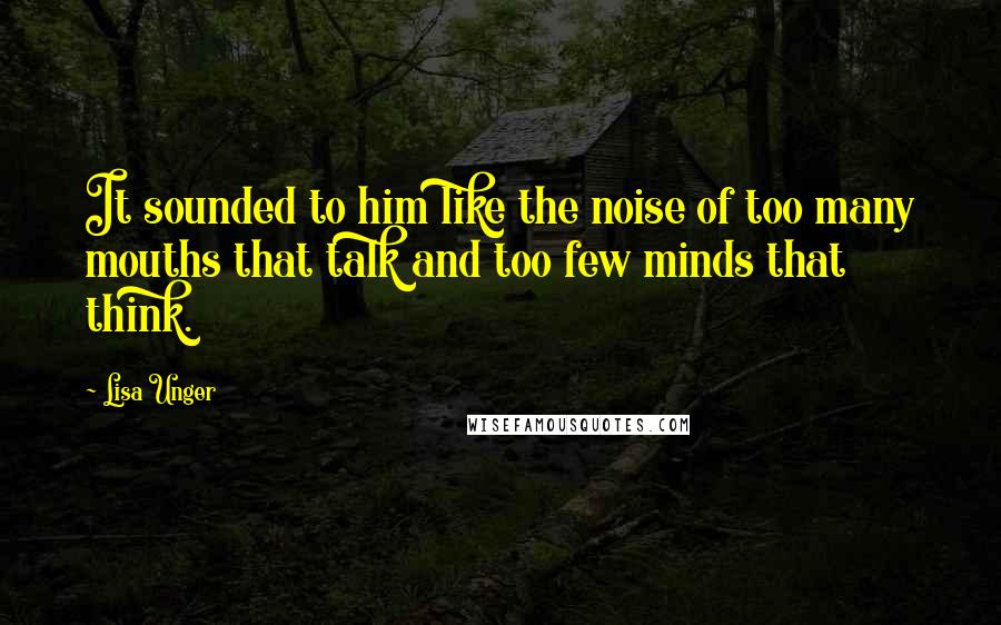 Lisa Unger Quotes: It sounded to him like the noise of too many mouths that talk and too few minds that think.