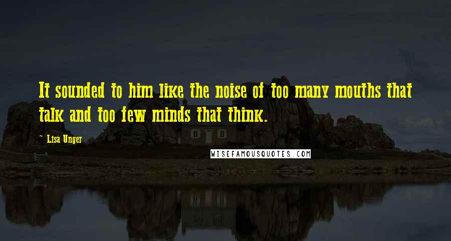 Lisa Unger Quotes: It sounded to him like the noise of too many mouths that talk and too few minds that think.