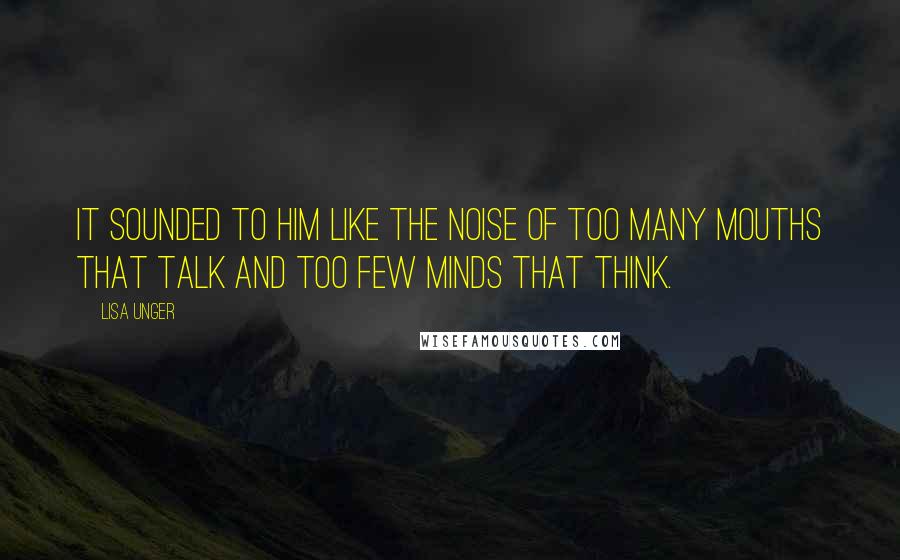 Lisa Unger Quotes: It sounded to him like the noise of too many mouths that talk and too few minds that think.