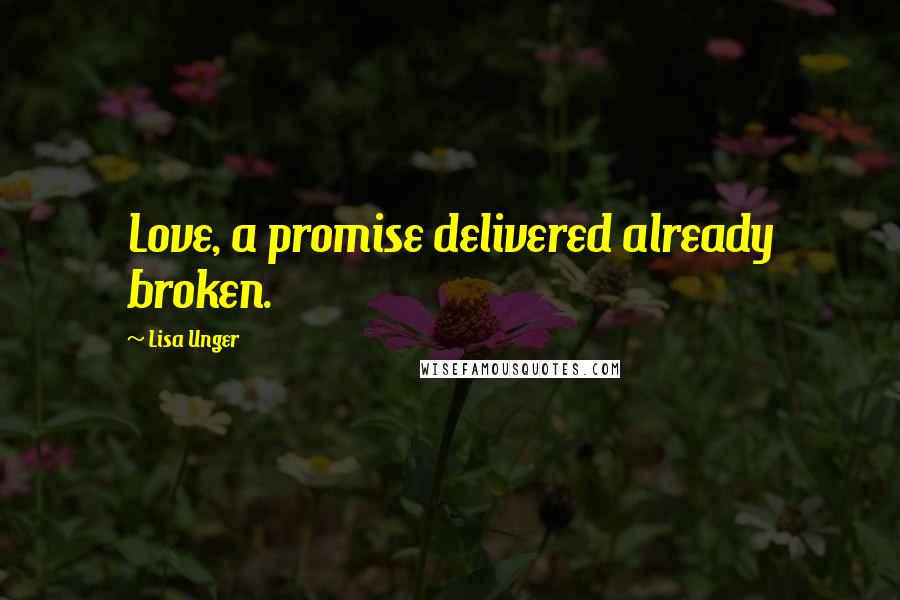 Lisa Unger Quotes: Love, a promise delivered already broken.