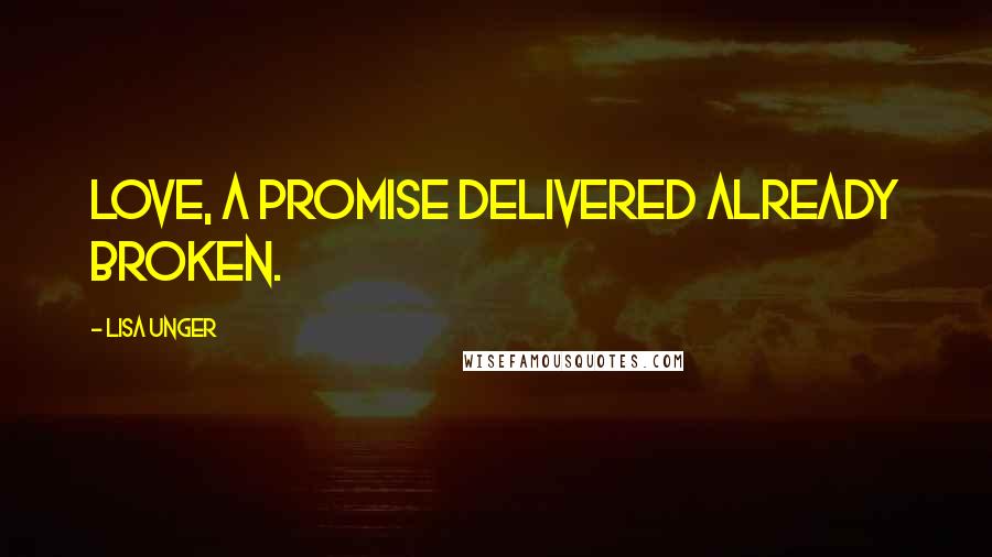 Lisa Unger Quotes: Love, a promise delivered already broken.