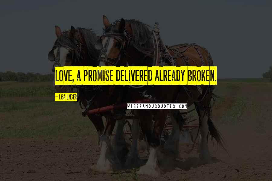 Lisa Unger Quotes: Love, a promise delivered already broken.