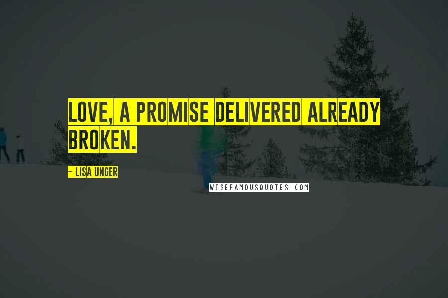 Lisa Unger Quotes: Love, a promise delivered already broken.
