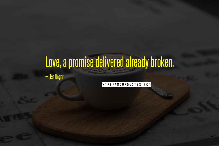 Lisa Unger Quotes: Love, a promise delivered already broken.