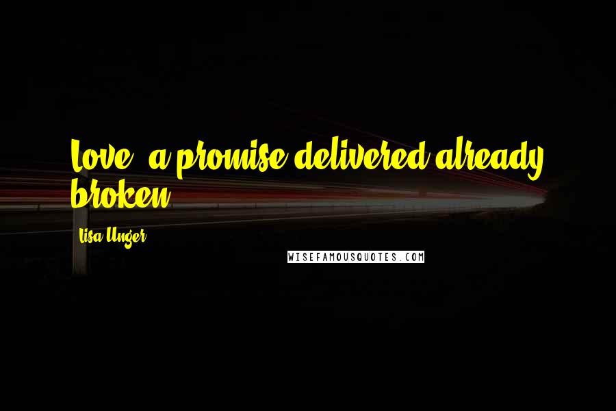 Lisa Unger Quotes: Love, a promise delivered already broken.