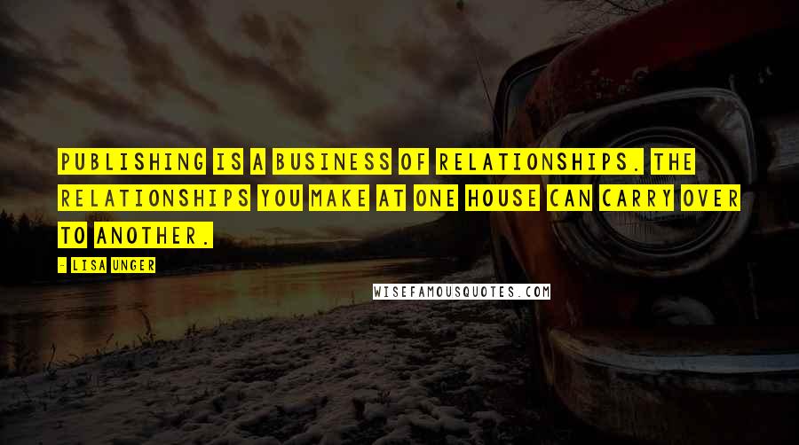 Lisa Unger Quotes: Publishing is a business of relationships. The relationships you make at one house can carry over to another.