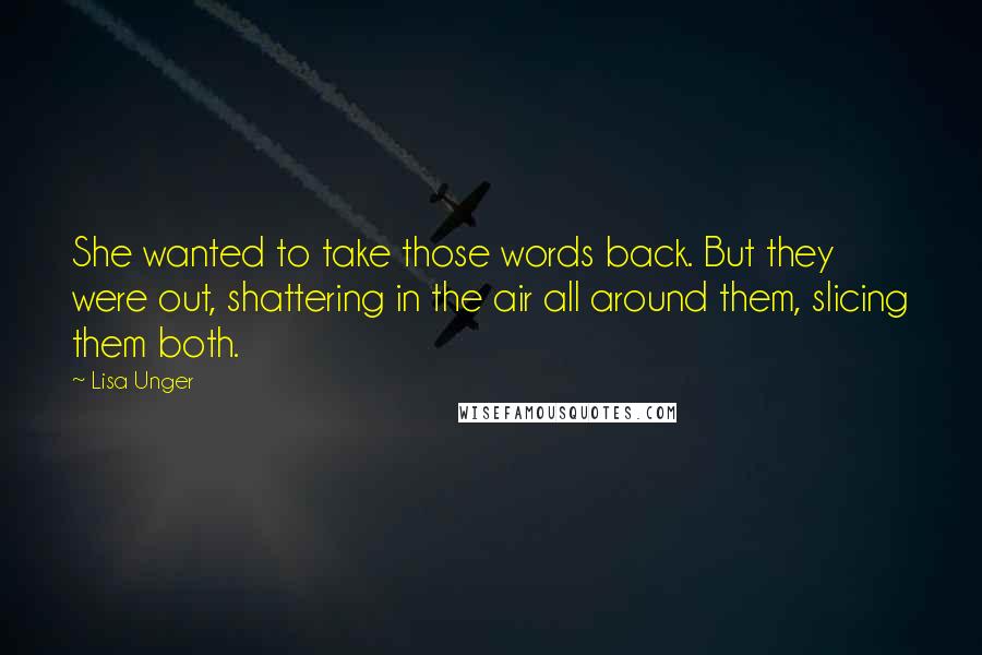 Lisa Unger Quotes: She wanted to take those words back. But they were out, shattering in the air all around them, slicing them both.