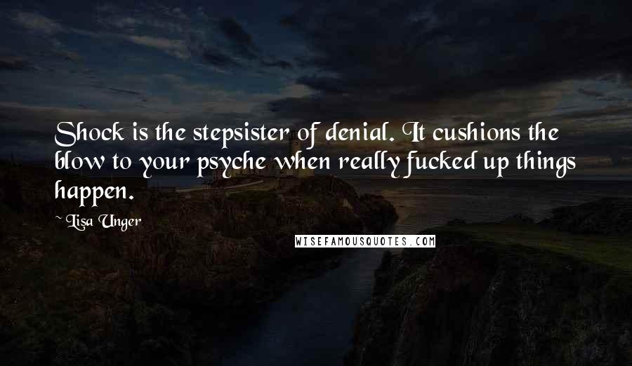 Lisa Unger Quotes: Shock is the stepsister of denial. It cushions the blow to your psyche when really fucked up things happen.