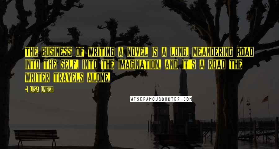 Lisa Unger Quotes: The business of writing a novel is a long, meandering road into the self, into the imagination. And it's a road the writer travels alone.