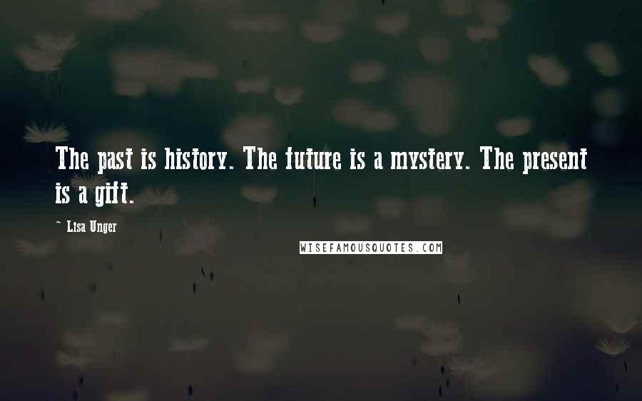 Lisa Unger Quotes: The past is history. The future is a mystery. The present is a gift.