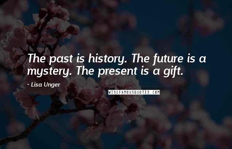 Lisa Unger Quotes: The past is history. The future is a mystery. The present is a gift.
