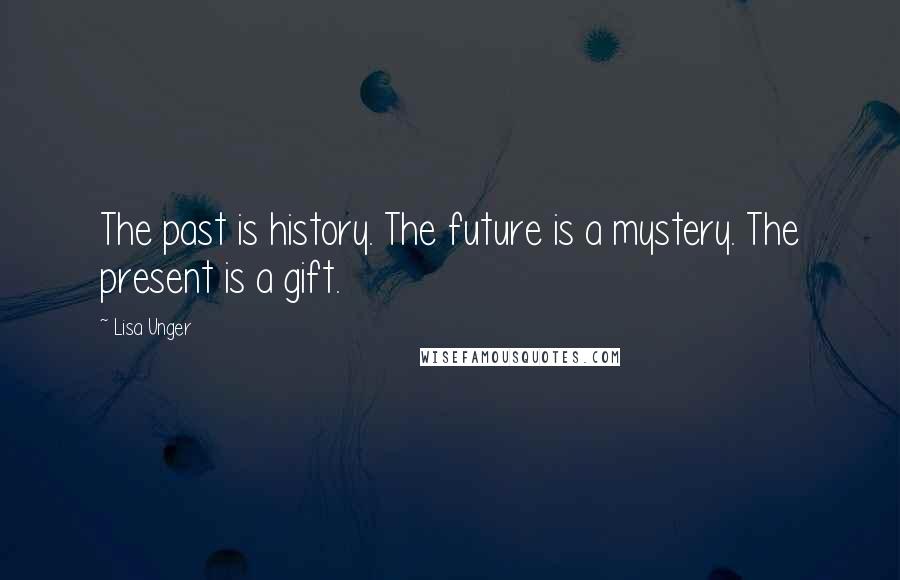 Lisa Unger Quotes: The past is history. The future is a mystery. The present is a gift.