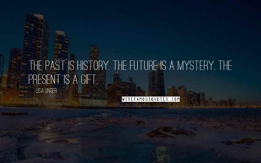 Lisa Unger Quotes: The past is history. The future is a mystery. The present is a gift.