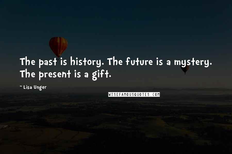 Lisa Unger Quotes: The past is history. The future is a mystery. The present is a gift.