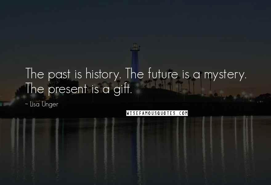 Lisa Unger Quotes: The past is history. The future is a mystery. The present is a gift.