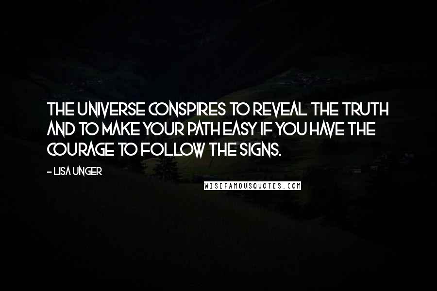 Lisa Unger Quotes: The universe conspires to reveal the truth and to make your path easy if you have the courage to follow the signs.