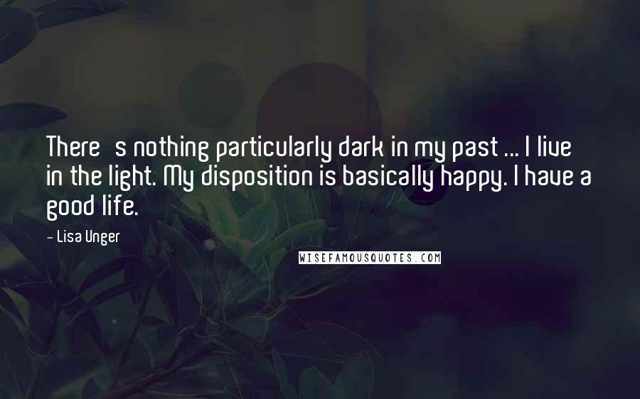 Lisa Unger Quotes: There's nothing particularly dark in my past ... I live in the light. My disposition is basically happy. I have a good life.