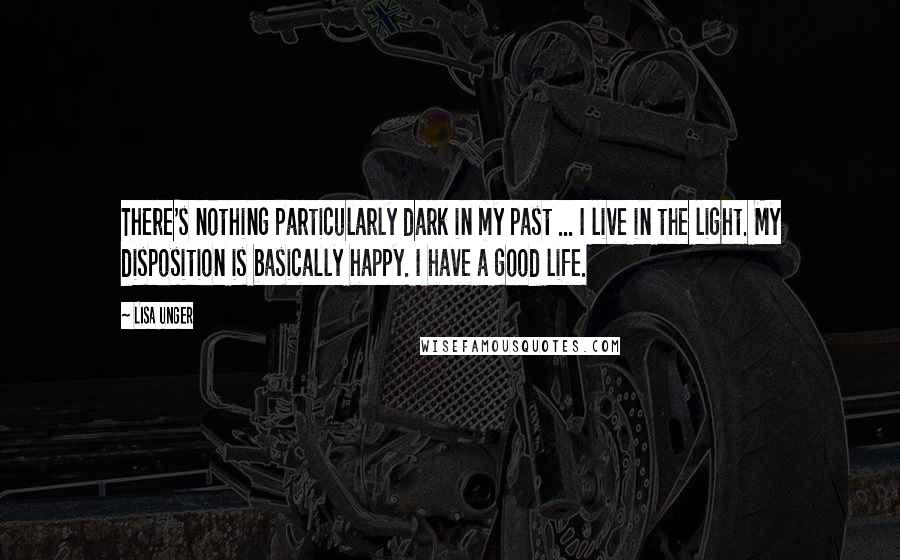 Lisa Unger Quotes: There's nothing particularly dark in my past ... I live in the light. My disposition is basically happy. I have a good life.