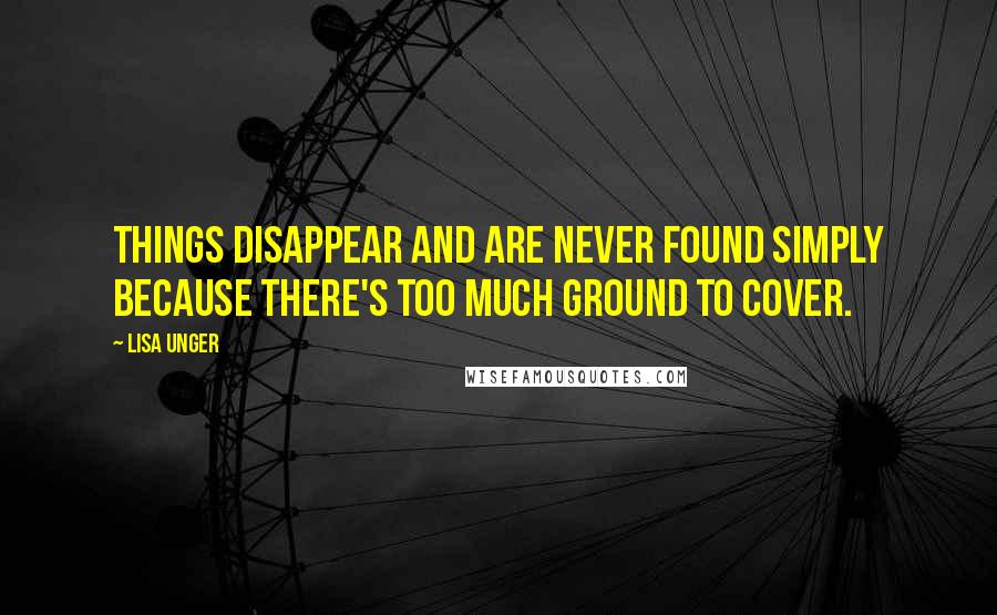 Lisa Unger Quotes: things disappear and are never found simply because there's too much ground to cover.