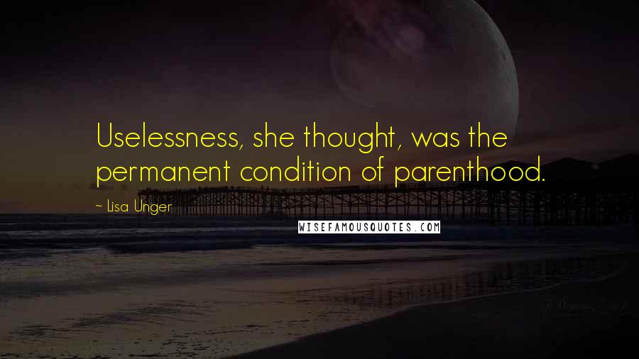 Lisa Unger Quotes: Uselessness, she thought, was the permanent condition of parenthood.